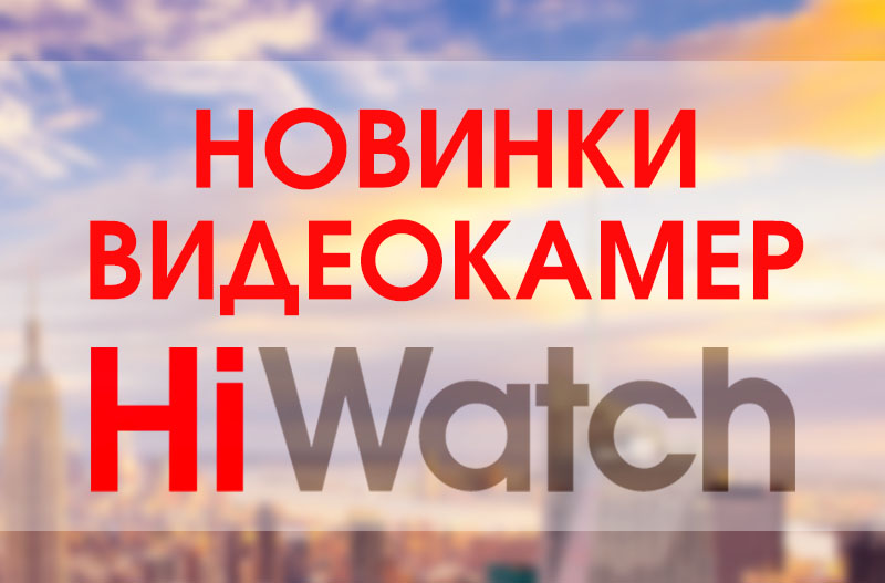 Новинки видеокамер HiWatch